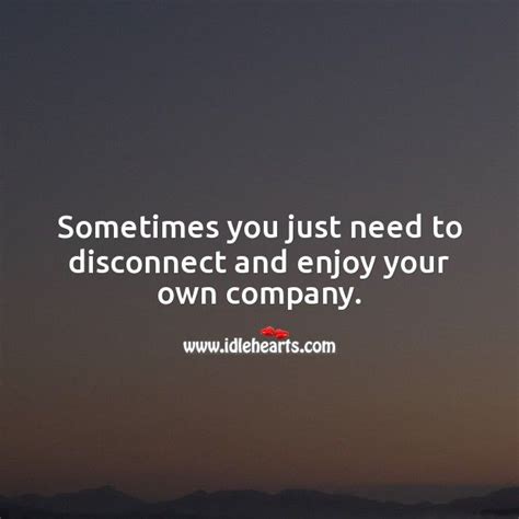 Sometimes You Just Need To Disconnect And Enjoy Your Own Company