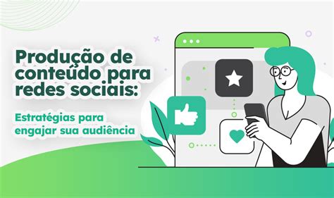 Produção De Conteúdo Para Redes Sociais Estratégias Para Engajar Sua