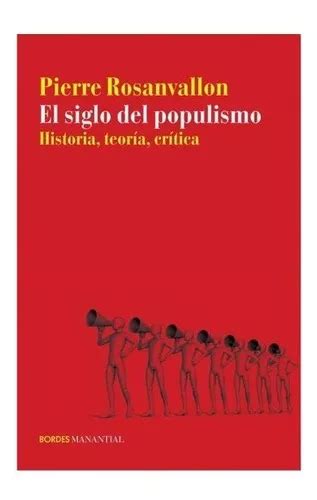 El Siglo Del Populismo Historia Teoria Critica De Pierre Rosanvallon