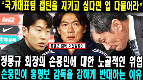 국가대표팀 캡틴을 지키고 싶다면 입 다물어라 정몽규 회장의 손흥민에 대한 노골적인 위협 손흥민이 홍명보 감독을 강하게