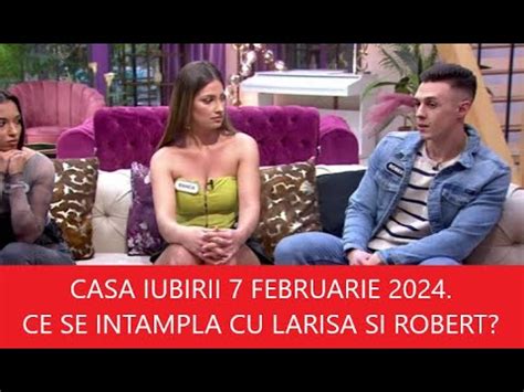 Casa Iubirii Februarie Ce Se Intampla Cu Larisa Si Robert