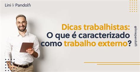 Dicas Trabalhistas O Que Caracterizado Como Trabalho Externo Lini