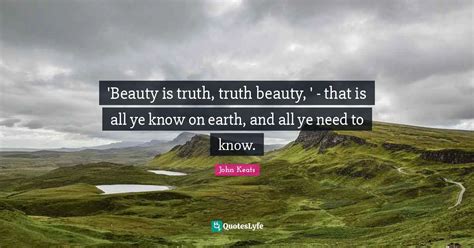 Beauty Is Truth Truth Beauty That Is All Ye Know On Earth And