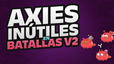 LOS AXIES INÚTILES DE CARA A LA VERSIÓN 2 DE LAS BATALLAS DE AXIE