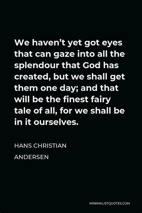 Hans Christian Andersen Quote We Haven T Yet Got Eyes That Can Gaze