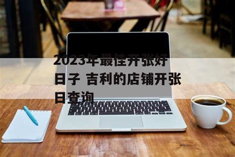 2023年最佳开张好日子 吉利的店铺开张日查询 运势屋