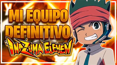 MI EQUIPO DEFINITIVO DE INAZUMA ELEVEN YouTube