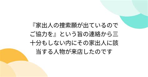 『家出人の捜索願が出ているのでご協力を』という旨の連絡から三十分もしない内にその家出人に該当する人物が来店したのです Togetter