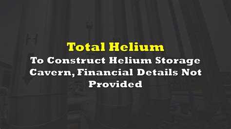 Total Helium To Construct Helium Storage Cavern Financial Details Not