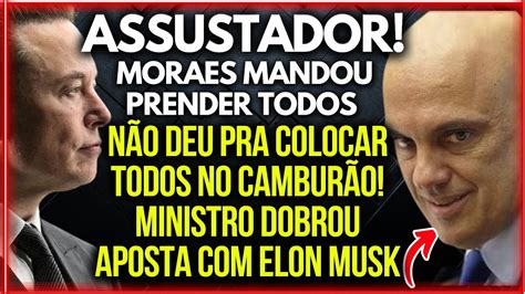 Assustador Moraes Dobra Aposta Musk Prendeu Centenas Que N O