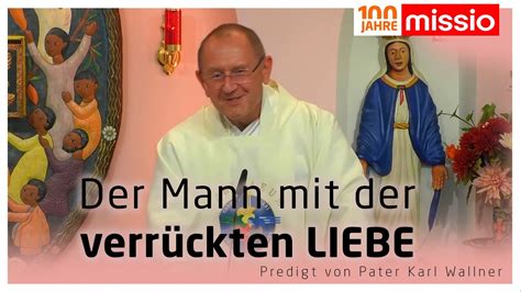 Der Mann mit der verrückten Liebe Pater Karl Wallner Predigt vom 04