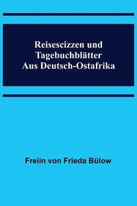 Reisescizzen und Tagebuchblätter aus Deutsch Ostafrika von Freiin