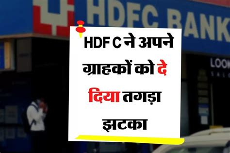 Hdfc बैंक ने अपने ग्राहकों को दिया बड़ा झटका लोन की ब्याज दर में की