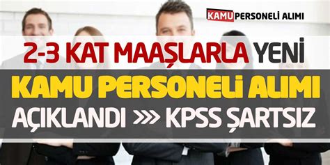 2 ve 3 Kat Maaşlarla Yeni Kamu Personeli Alımı Açıklandı KPSS Şartsız