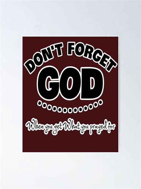 Don T Forget God When You Get What You Prayed For Poster For Sale By