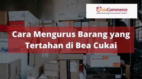 Cara Mengurus Barang Yang Tertahan Di Bea Cukai