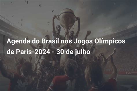 Agenda do Brasil nos Jogos Olímpicos de Paris 2024 30 de julho