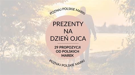 Dzień Ojca 2024 29 pomysłów na prezent od polskich marek