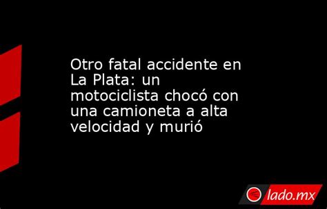 Otro Fatal Accidente En La Plata Un Motociclista Chocó Con Una