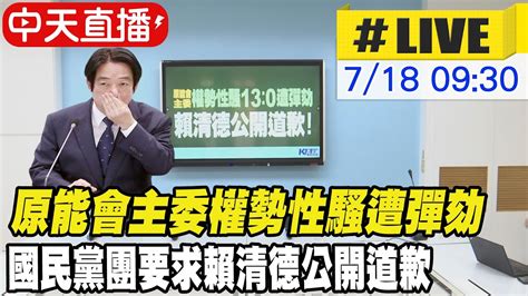 【中天直播 Live】原能會主委權勢性騷遭彈劾 國民黨團要求賴清德公開道歉 20230718 中天新聞ctinews Youtube