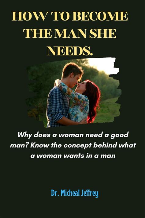 How To Become The Man She Needs Why Does A Woman Need A Good Man By Dr Michael Jeffrey