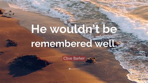 Clive Barker Quote “he Wouldnt Be Remembered Well ”