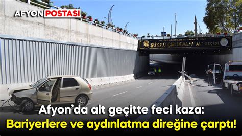 Afyonda alt geçitte feci kaza Bariyerlere ve aydınlatma direğine