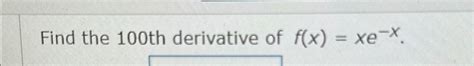 Solved Find The 100th Derivative Of F X Xe X Chegg