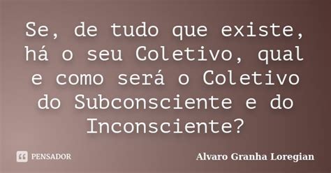 Se De Tudo Que Existe Há O Seu Alvaro Granha Loregian Pensador