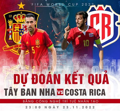 Tây Ban Nha vs Costa Rica Dự đoán tỉ số World Cup 2022 bằng công nghệ A I