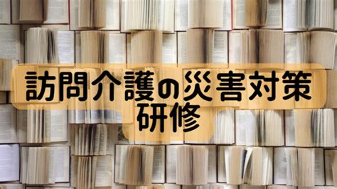 訪問介護の災害対策研修 ケアパワーラボ