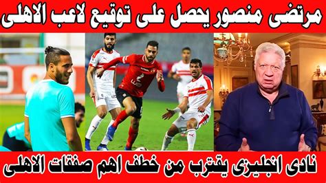 بعد جلسة مرتضي منصور الزمالك يحصل على توقيع لاعب الأهلي السابق نادى