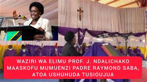 Waziri Ndalichako Atoa Ushuhuda Marehem Pd Raymond Saba Alimuombea