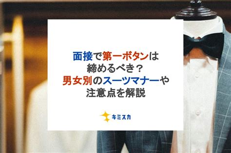 面接で第一ボタンは締めるべき？男女別のスーツマナーや注意点を解説 キミスカ就活研究室