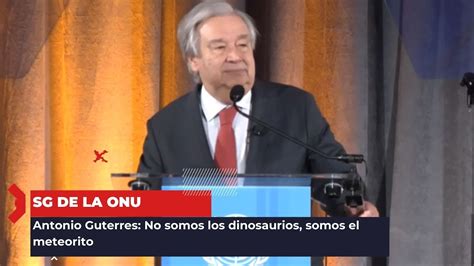 Alerta Clim Tica Secretario General De La Onu Somos El Meteorito