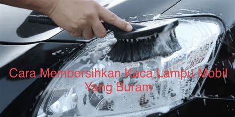 Cara Membersihkan Kaca Lampu Mobil Yang Buram Warta Oto