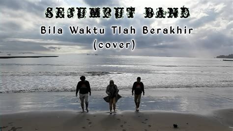 Sejumput Band Bila Waktu Tlah Berakhir Cover Youtube