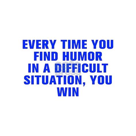 Every Time You Find Humor In A Difficult Situation By 38 Quotes Cafepress