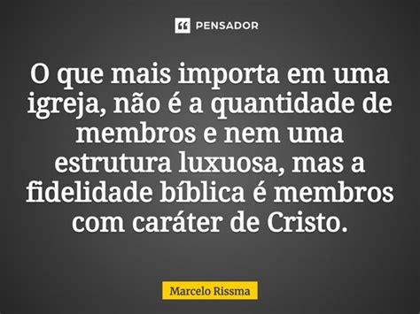 O Que Mais Importa Em Uma Igreja Marcelo Rissma Pensador