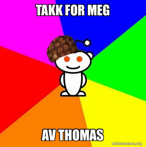 Takk For Meg Av Thomas Scumbag Redditor Meme Generator