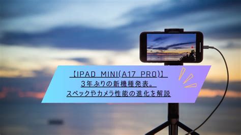 【ipad Minia17 Pro】3年ぶりの新機種発表。スペックやカメラ性能の進化を解説 ぎんがのカメラブログ