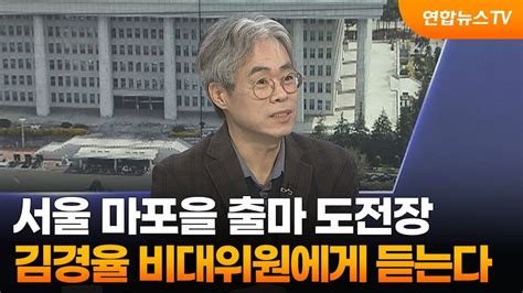 초대석 서울 마포을 출마 도전장김경율 비대위원에게 듣는다 연합뉴스tv Yonhapnewstv Youtube