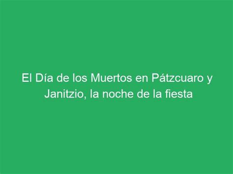 El D A De Los Muertos En P Tzcuaro Y Janitzio La Noche De La Fiesta