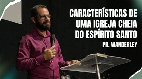 CARACTERÍSTICAS DE UMA IGREJA CHEIA DO ESPÍRITO SANTO Pr Wanderley