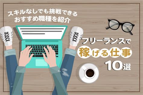 フリーランスで稼げる仕事10選！スキルなしでも挑戦できるおすすめ職種を紹介