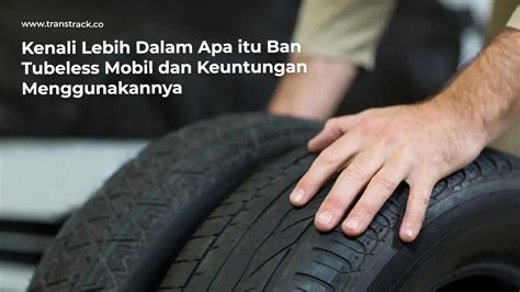 Kenali Ban Tubeless Mobil Dan Keuntungan Menggunakannya