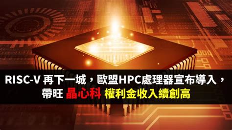 歐盟 Hpc 處理器採用 Risc V 架構，帶旺晶心科權利金續攀高、會是矽智財族群的大黑馬