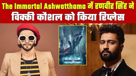 The Immortal Ashwatthama Ranveer Singh Replaces Vicky Kaushal Aditya