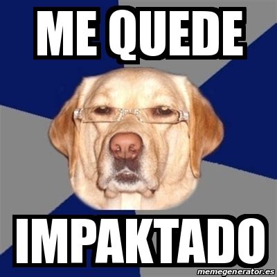 Meme Perro Racista Me Quede Impaktado