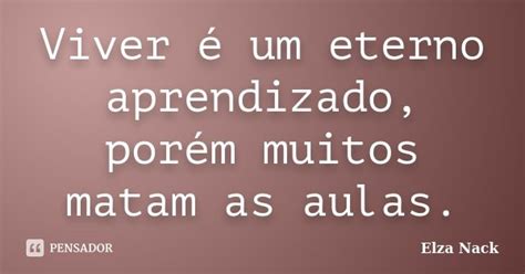 Viver é um eterno aprendizado porém Elza Nack Pensador